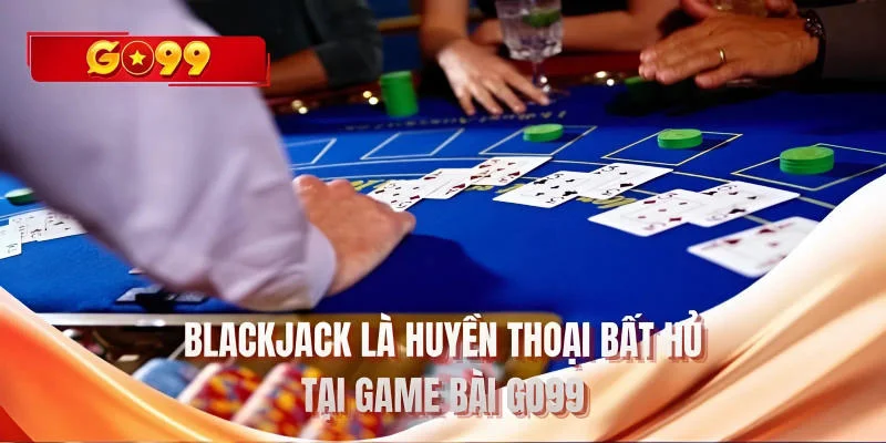Blackjack là huyền thoại bất hủ tại game bài GO99