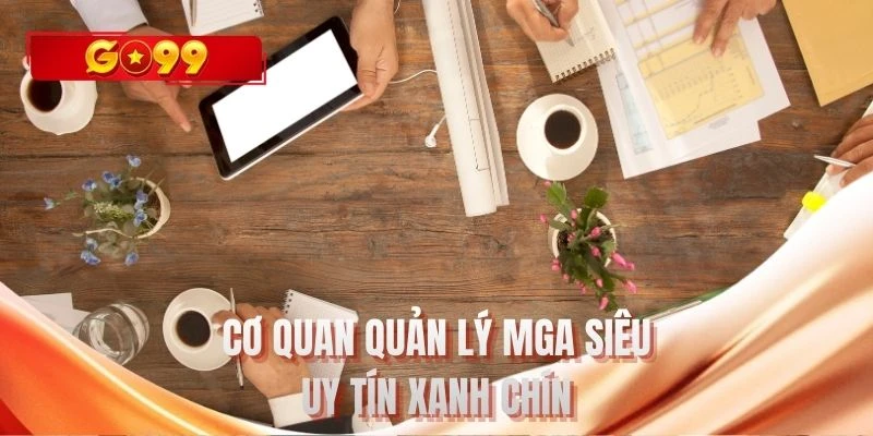 Cơ quan quản lý MGA siêu uy tín xanh chín