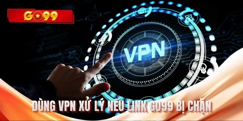 Dùng VPN xử lý nếu link GO99 bị chặn