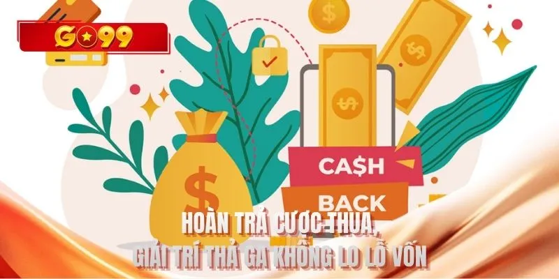 Hoàn trả cược thua, thả ga giải trí không lo lỗ vốn