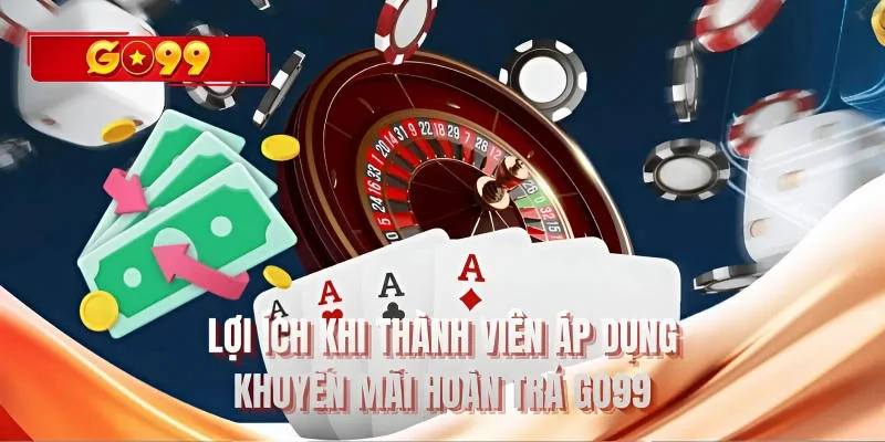 Lợi ích khi thành viên áp dụng khuyến mãi hoàn trả GO99