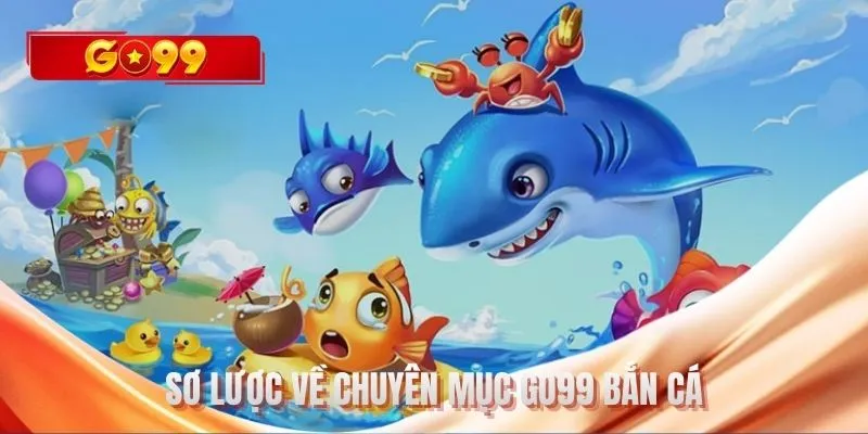 Sơ lược về chuyên mục GO99 bắn cá