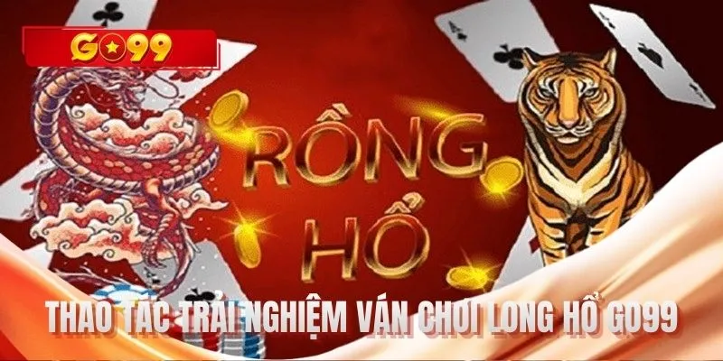 Thao tác trải nghiệm ván chơi Long hổ GO99